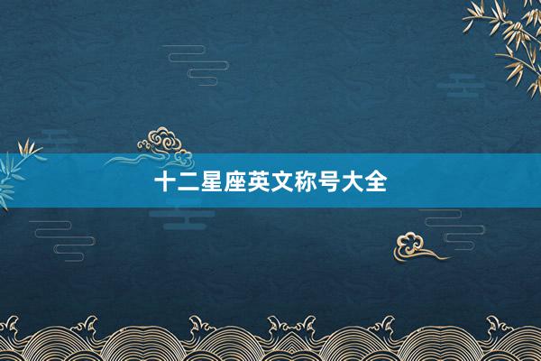 十二星座英文称号大全