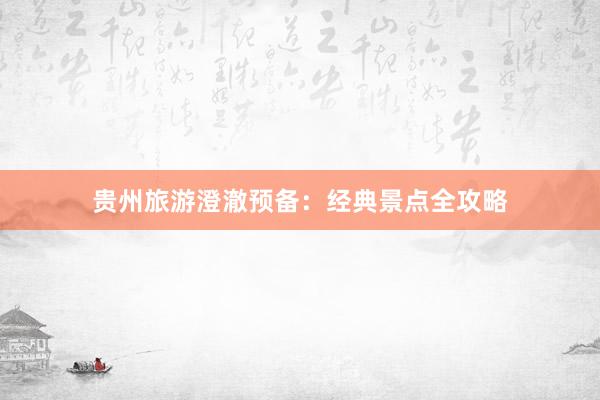 贵州旅游澄澈预备：经典景点全攻略