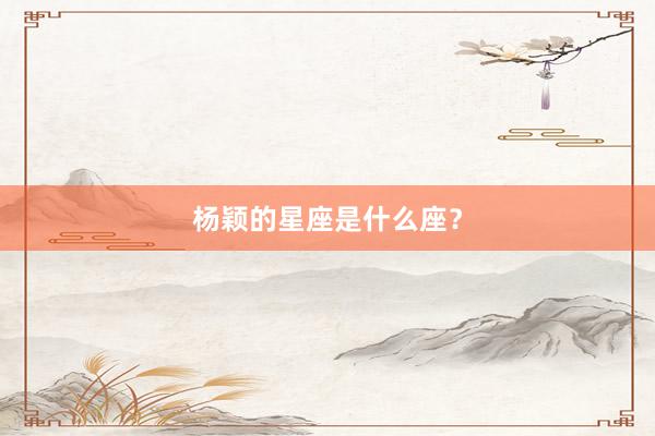 杨颖的星座是什么座？