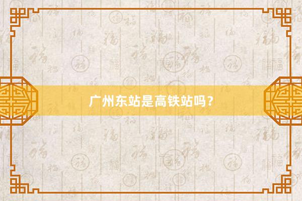 广州东站是高铁站吗？