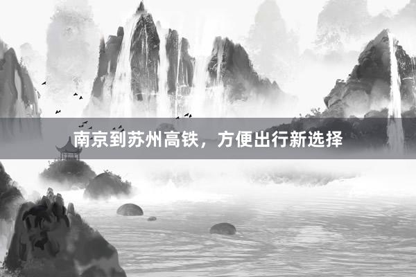南京到苏州高铁，方便出行新选择
