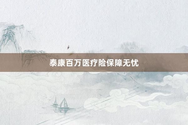 泰康百万医疗险保障无忧