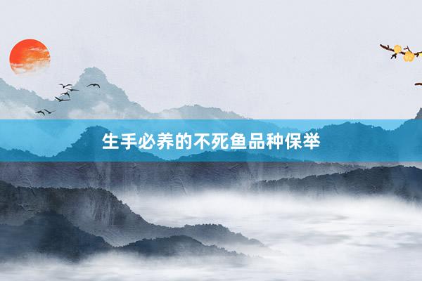 生手必养的不死鱼品种保举