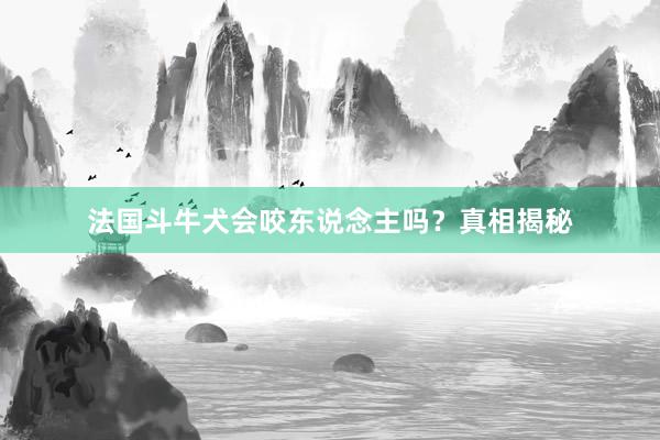 法国斗牛犬会咬东说念主吗？真相揭秘