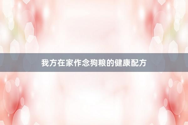 我方在家作念狗粮的健康配方